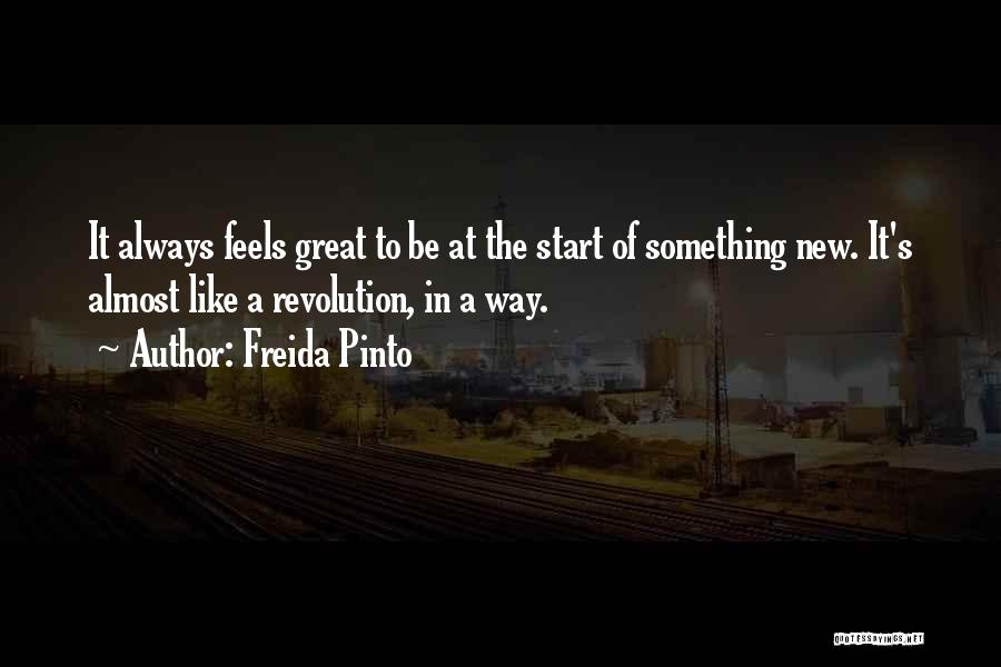 Freida Pinto Quotes: It Always Feels Great To Be At The Start Of Something New. It's Almost Like A Revolution, In A Way.