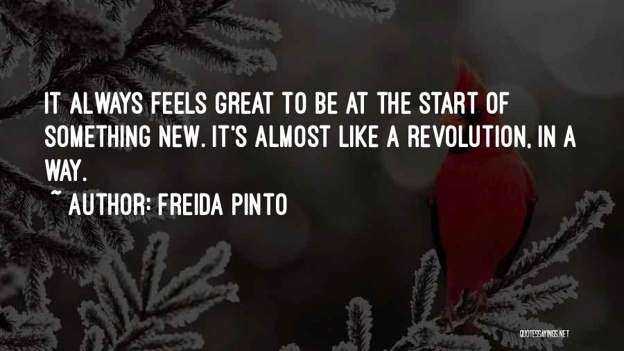 Freida Pinto Quotes: It Always Feels Great To Be At The Start Of Something New. It's Almost Like A Revolution, In A Way.