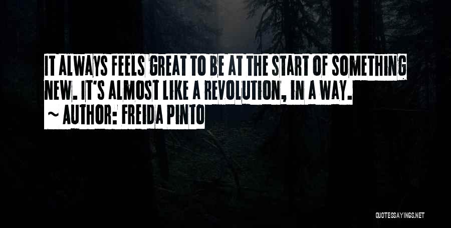 Freida Pinto Quotes: It Always Feels Great To Be At The Start Of Something New. It's Almost Like A Revolution, In A Way.