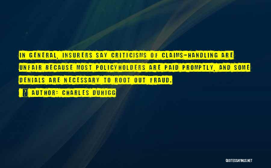 Charles Duhigg Quotes: In General, Insurers Say Criticisms Of Claims-handling Are Unfair Because Most Policyholders Are Paid Promptly, And Some Denials Are Necessary