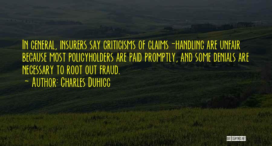 Charles Duhigg Quotes: In General, Insurers Say Criticisms Of Claims-handling Are Unfair Because Most Policyholders Are Paid Promptly, And Some Denials Are Necessary