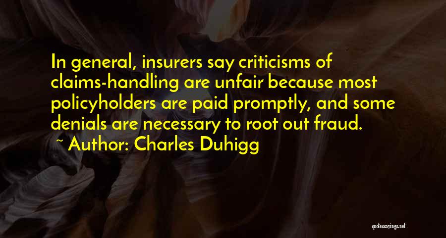 Charles Duhigg Quotes: In General, Insurers Say Criticisms Of Claims-handling Are Unfair Because Most Policyholders Are Paid Promptly, And Some Denials Are Necessary