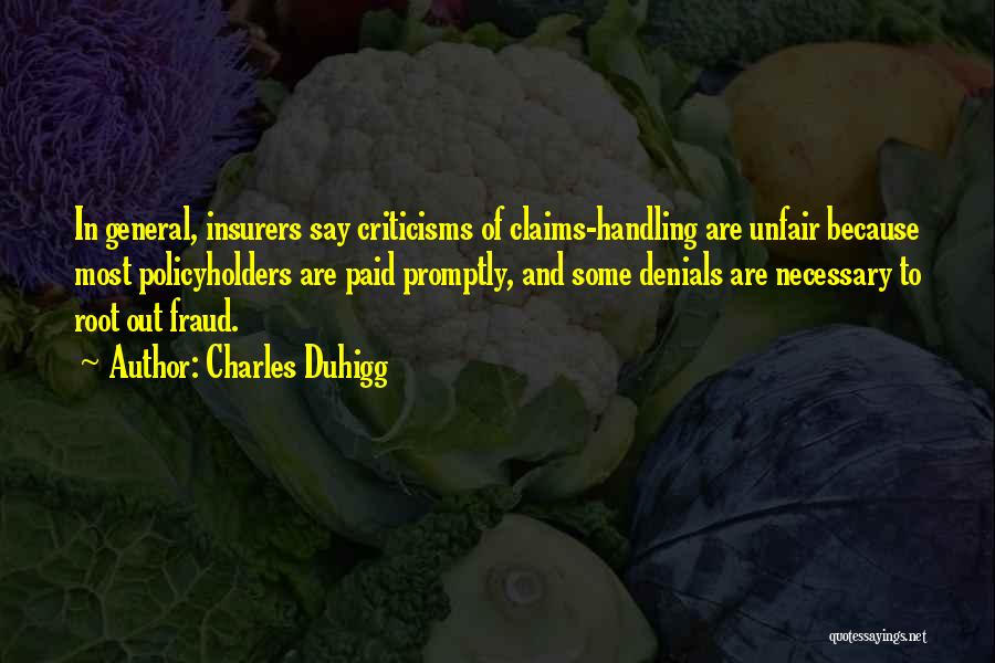 Charles Duhigg Quotes: In General, Insurers Say Criticisms Of Claims-handling Are Unfair Because Most Policyholders Are Paid Promptly, And Some Denials Are Necessary
