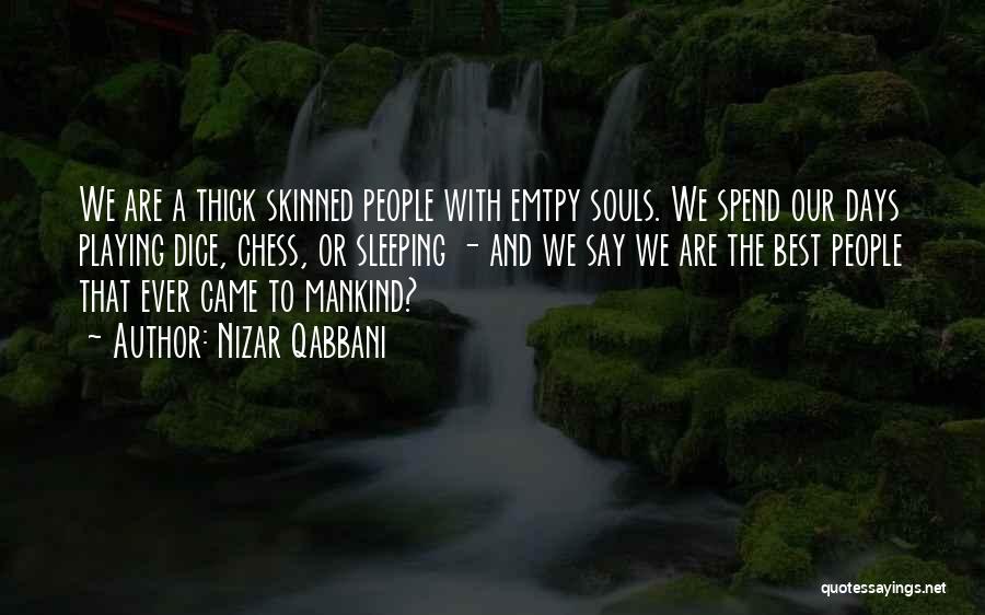 Nizar Qabbani Quotes: We Are A Thick Skinned People With Emtpy Souls. We Spend Our Days Playing Dice, Chess, Or Sleeping - And