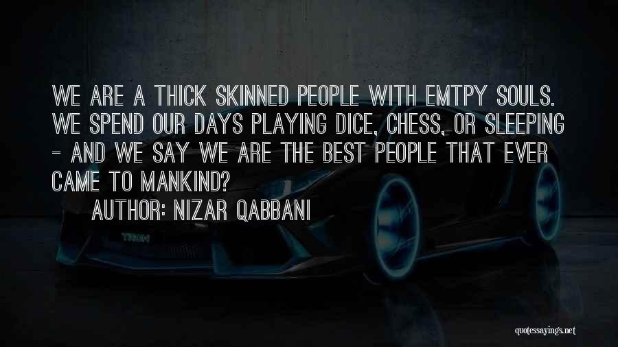 Nizar Qabbani Quotes: We Are A Thick Skinned People With Emtpy Souls. We Spend Our Days Playing Dice, Chess, Or Sleeping - And