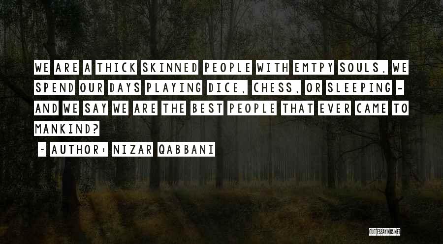 Nizar Qabbani Quotes: We Are A Thick Skinned People With Emtpy Souls. We Spend Our Days Playing Dice, Chess, Or Sleeping - And