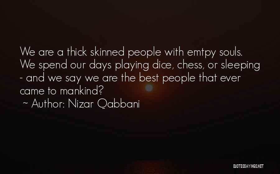 Nizar Qabbani Quotes: We Are A Thick Skinned People With Emtpy Souls. We Spend Our Days Playing Dice, Chess, Or Sleeping - And