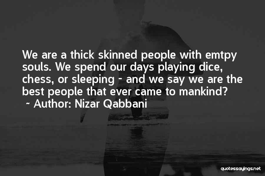 Nizar Qabbani Quotes: We Are A Thick Skinned People With Emtpy Souls. We Spend Our Days Playing Dice, Chess, Or Sleeping - And