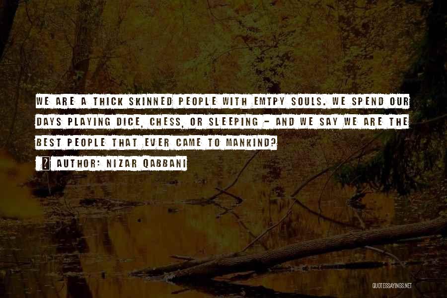 Nizar Qabbani Quotes: We Are A Thick Skinned People With Emtpy Souls. We Spend Our Days Playing Dice, Chess, Or Sleeping - And