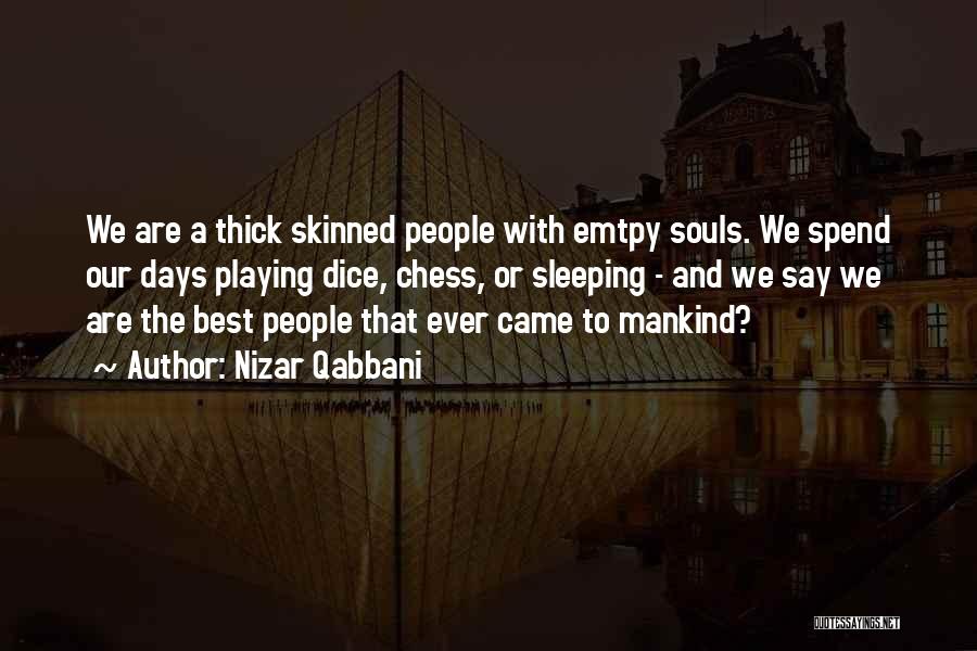 Nizar Qabbani Quotes: We Are A Thick Skinned People With Emtpy Souls. We Spend Our Days Playing Dice, Chess, Or Sleeping - And