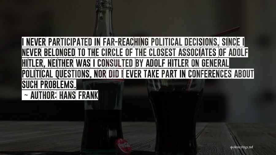 Hans Frank Quotes: I Never Participated In Far-reaching Political Decisions, Since I Never Belonged To The Circle Of The Closest Associates Of Adolf