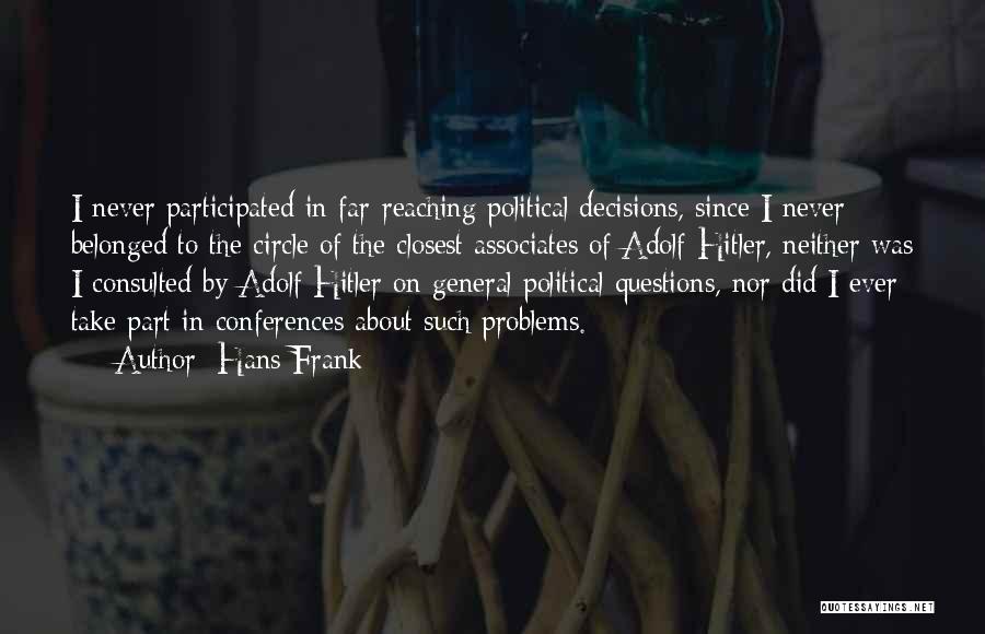 Hans Frank Quotes: I Never Participated In Far-reaching Political Decisions, Since I Never Belonged To The Circle Of The Closest Associates Of Adolf