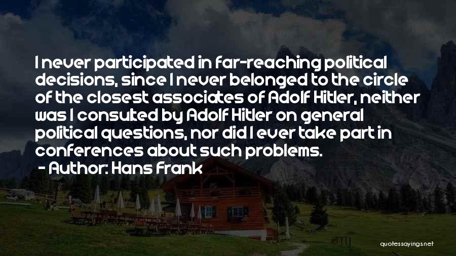 Hans Frank Quotes: I Never Participated In Far-reaching Political Decisions, Since I Never Belonged To The Circle Of The Closest Associates Of Adolf