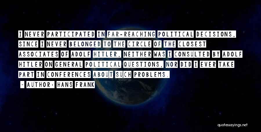 Hans Frank Quotes: I Never Participated In Far-reaching Political Decisions, Since I Never Belonged To The Circle Of The Closest Associates Of Adolf