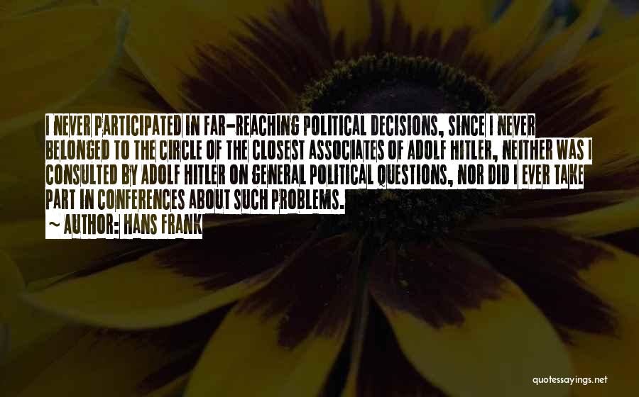 Hans Frank Quotes: I Never Participated In Far-reaching Political Decisions, Since I Never Belonged To The Circle Of The Closest Associates Of Adolf