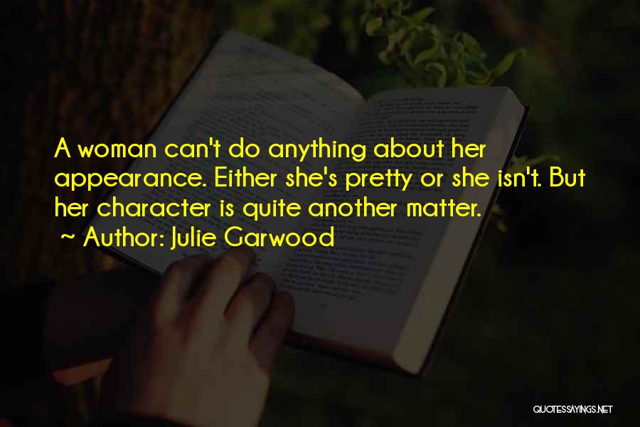 Julie Garwood Quotes: A Woman Can't Do Anything About Her Appearance. Either She's Pretty Or She Isn't. But Her Character Is Quite Another