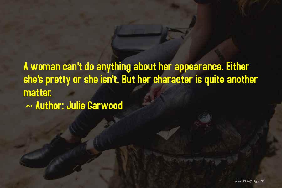 Julie Garwood Quotes: A Woman Can't Do Anything About Her Appearance. Either She's Pretty Or She Isn't. But Her Character Is Quite Another