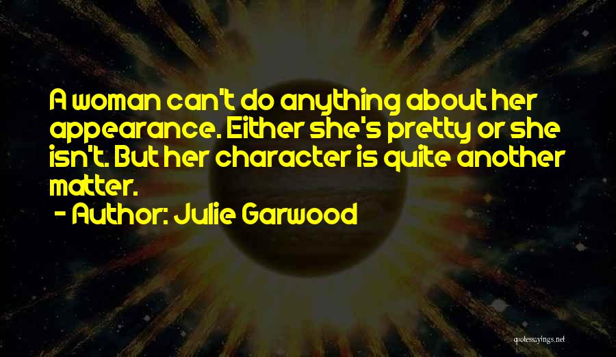 Julie Garwood Quotes: A Woman Can't Do Anything About Her Appearance. Either She's Pretty Or She Isn't. But Her Character Is Quite Another