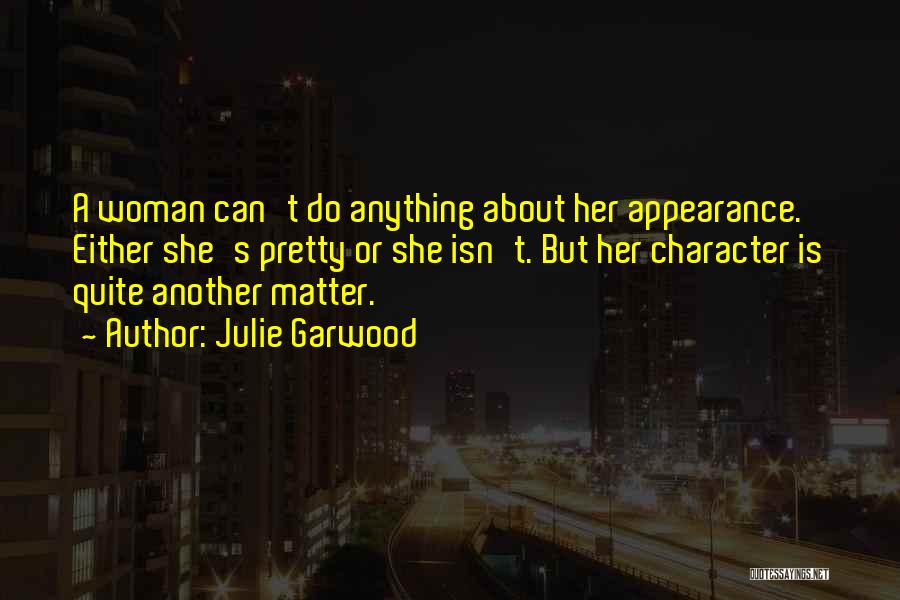 Julie Garwood Quotes: A Woman Can't Do Anything About Her Appearance. Either She's Pretty Or She Isn't. But Her Character Is Quite Another