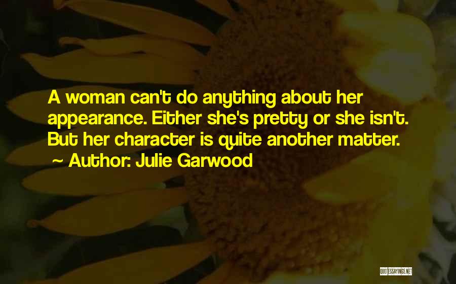 Julie Garwood Quotes: A Woman Can't Do Anything About Her Appearance. Either She's Pretty Or She Isn't. But Her Character Is Quite Another