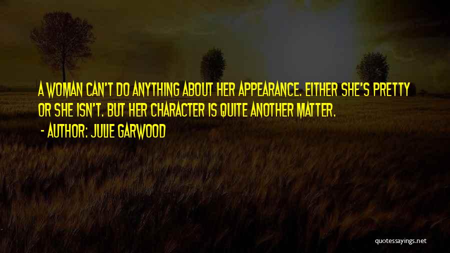 Julie Garwood Quotes: A Woman Can't Do Anything About Her Appearance. Either She's Pretty Or She Isn't. But Her Character Is Quite Another