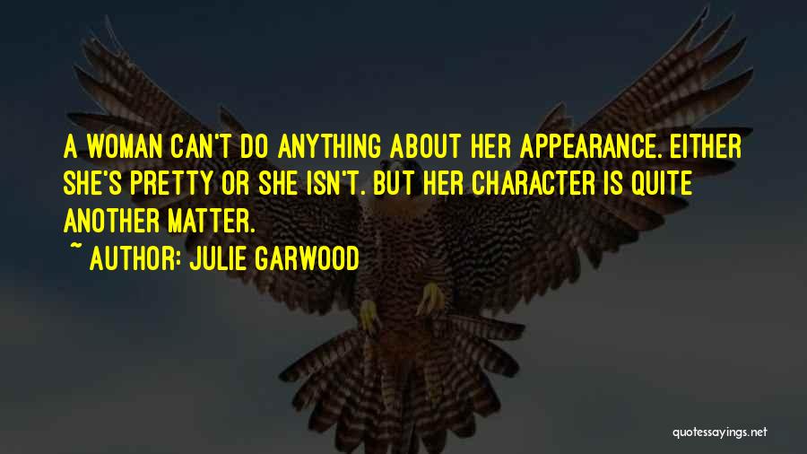 Julie Garwood Quotes: A Woman Can't Do Anything About Her Appearance. Either She's Pretty Or She Isn't. But Her Character Is Quite Another