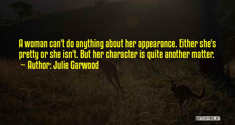 Julie Garwood Quotes: A Woman Can't Do Anything About Her Appearance. Either She's Pretty Or She Isn't. But Her Character Is Quite Another