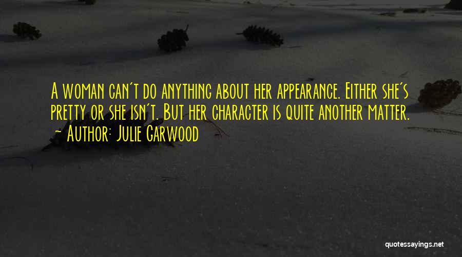 Julie Garwood Quotes: A Woman Can't Do Anything About Her Appearance. Either She's Pretty Or She Isn't. But Her Character Is Quite Another