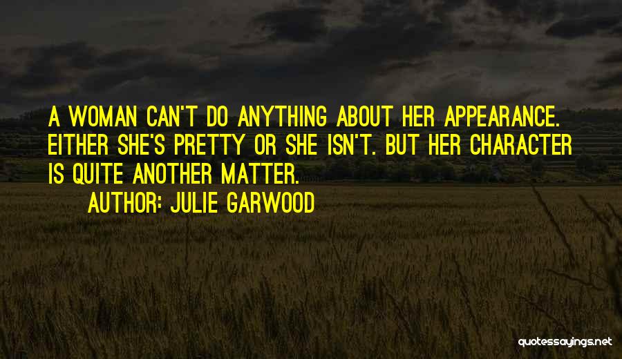 Julie Garwood Quotes: A Woman Can't Do Anything About Her Appearance. Either She's Pretty Or She Isn't. But Her Character Is Quite Another