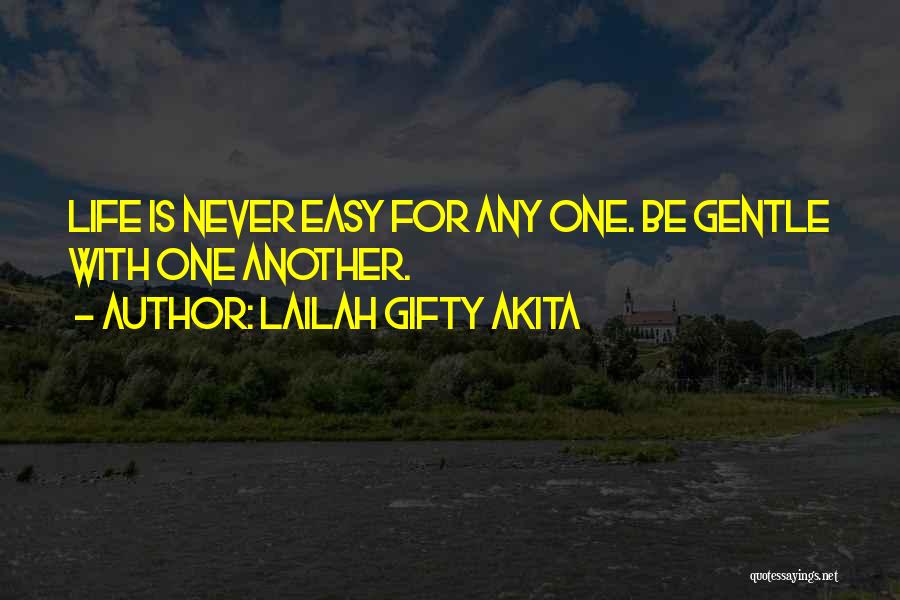 Lailah Gifty Akita Quotes: Life Is Never Easy For Any One. Be Gentle With One Another.