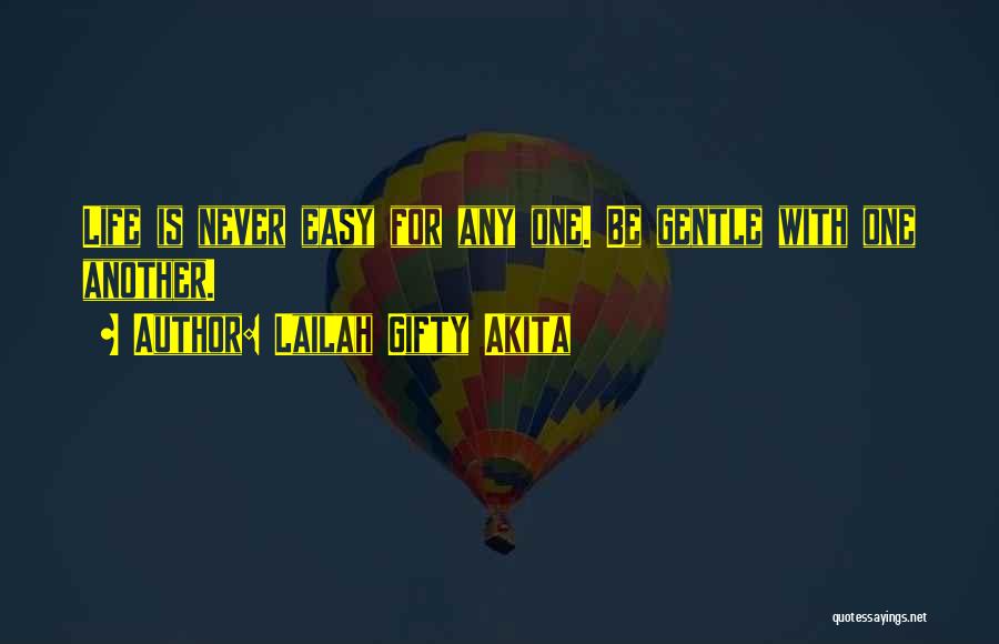 Lailah Gifty Akita Quotes: Life Is Never Easy For Any One. Be Gentle With One Another.