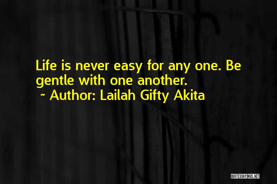 Lailah Gifty Akita Quotes: Life Is Never Easy For Any One. Be Gentle With One Another.