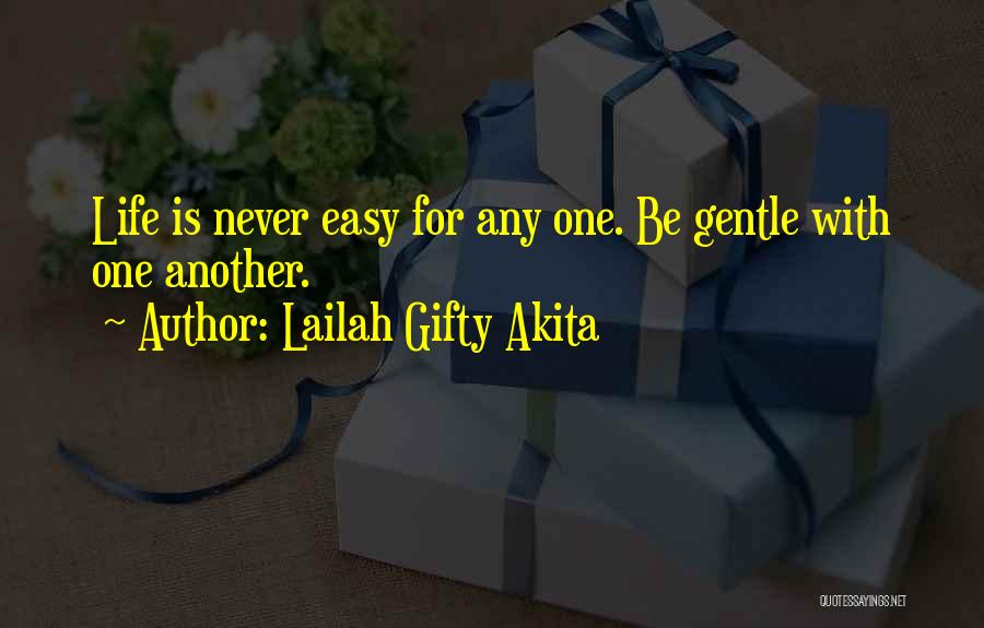 Lailah Gifty Akita Quotes: Life Is Never Easy For Any One. Be Gentle With One Another.