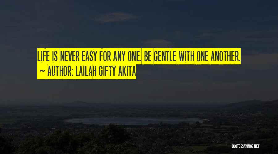 Lailah Gifty Akita Quotes: Life Is Never Easy For Any One. Be Gentle With One Another.