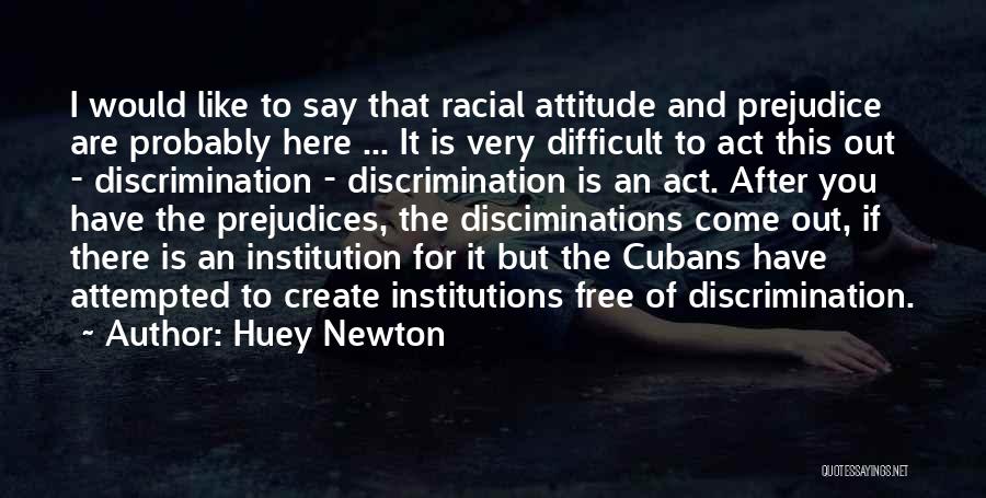 Huey Newton Quotes: I Would Like To Say That Racial Attitude And Prejudice Are Probably Here ... It Is Very Difficult To Act