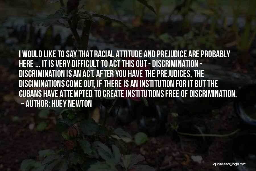 Huey Newton Quotes: I Would Like To Say That Racial Attitude And Prejudice Are Probably Here ... It Is Very Difficult To Act