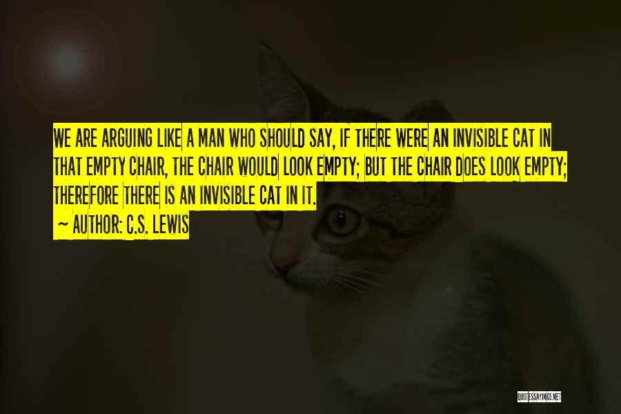 C.S. Lewis Quotes: We Are Arguing Like A Man Who Should Say, If There Were An Invisible Cat In That Empty Chair, The