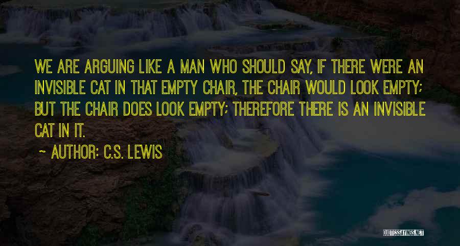 C.S. Lewis Quotes: We Are Arguing Like A Man Who Should Say, If There Were An Invisible Cat In That Empty Chair, The