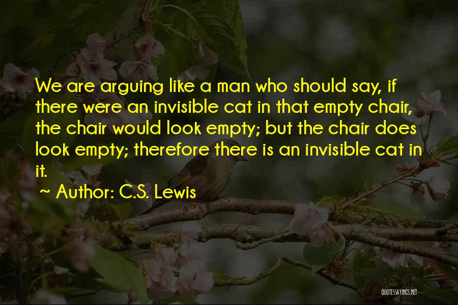 C.S. Lewis Quotes: We Are Arguing Like A Man Who Should Say, If There Were An Invisible Cat In That Empty Chair, The