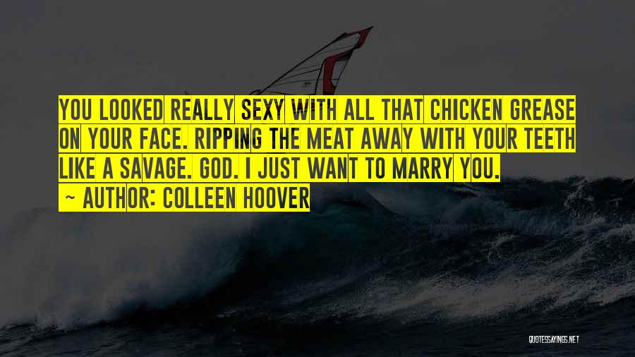 Colleen Hoover Quotes: You Looked Really Sexy With All That Chicken Grease On Your Face. Ripping The Meat Away With Your Teeth Like