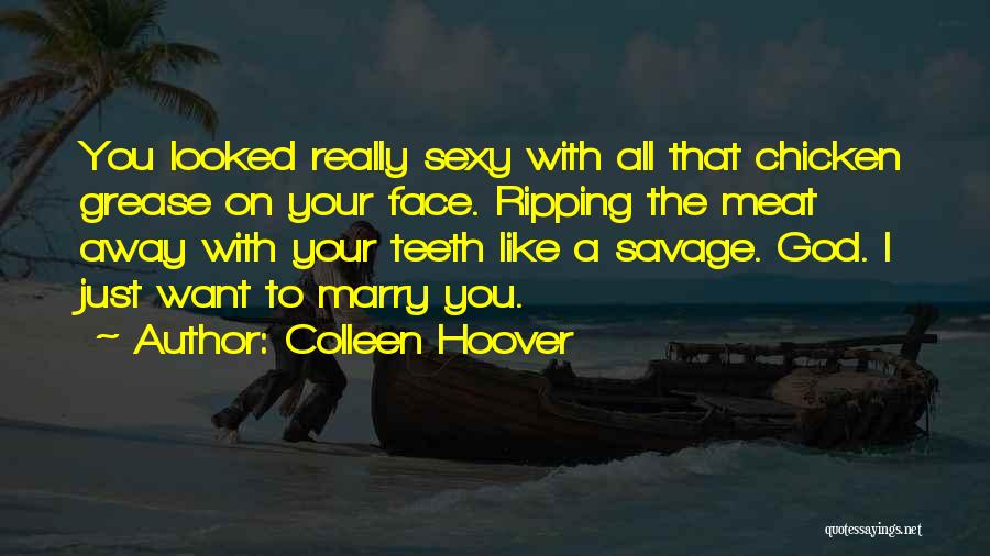 Colleen Hoover Quotes: You Looked Really Sexy With All That Chicken Grease On Your Face. Ripping The Meat Away With Your Teeth Like