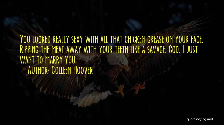 Colleen Hoover Quotes: You Looked Really Sexy With All That Chicken Grease On Your Face. Ripping The Meat Away With Your Teeth Like