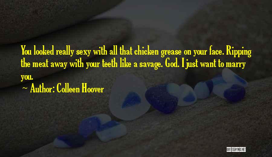 Colleen Hoover Quotes: You Looked Really Sexy With All That Chicken Grease On Your Face. Ripping The Meat Away With Your Teeth Like