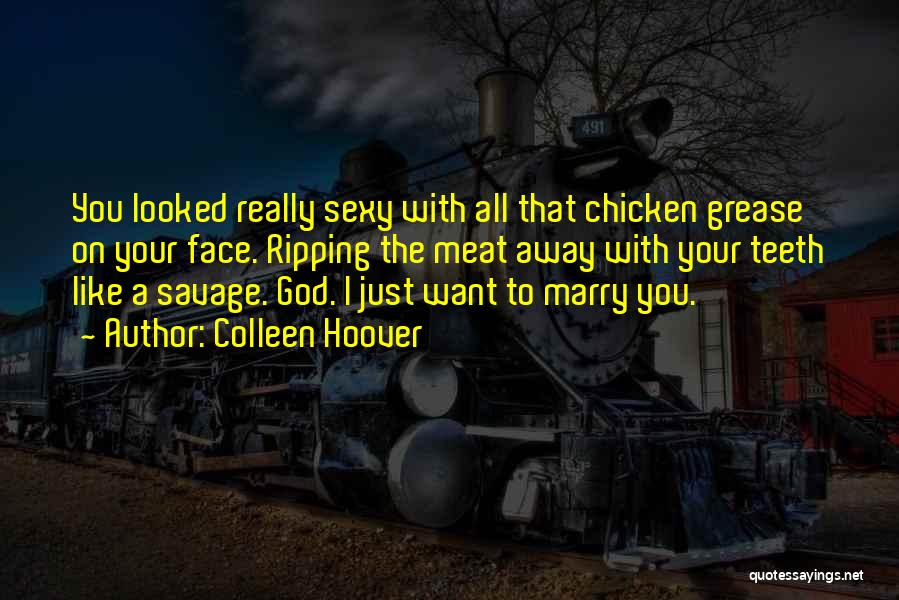 Colleen Hoover Quotes: You Looked Really Sexy With All That Chicken Grease On Your Face. Ripping The Meat Away With Your Teeth Like