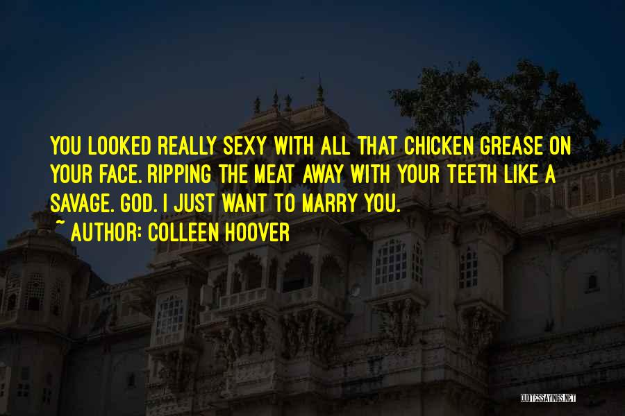 Colleen Hoover Quotes: You Looked Really Sexy With All That Chicken Grease On Your Face. Ripping The Meat Away With Your Teeth Like