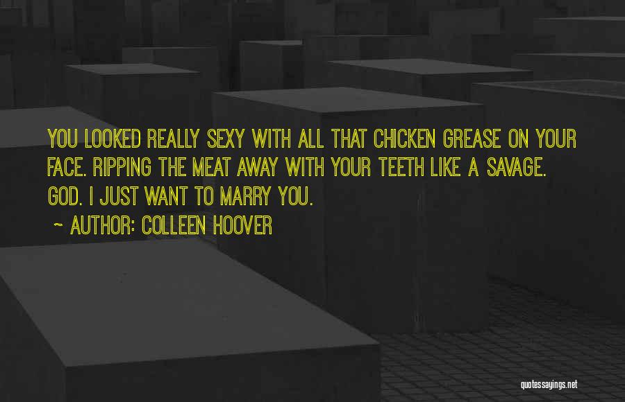 Colleen Hoover Quotes: You Looked Really Sexy With All That Chicken Grease On Your Face. Ripping The Meat Away With Your Teeth Like