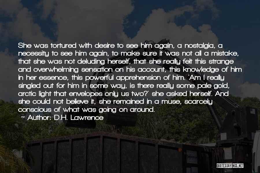 D.H. Lawrence Quotes: She Was Tortured With Desire To See Him Again, A Nostalgia, A Necessity To See Him Again, To Make Sure