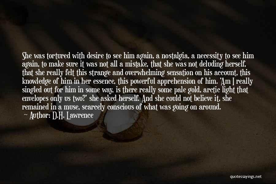 D.H. Lawrence Quotes: She Was Tortured With Desire To See Him Again, A Nostalgia, A Necessity To See Him Again, To Make Sure
