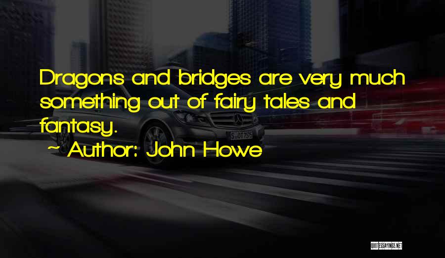 John Howe Quotes: Dragons And Bridges Are Very Much Something Out Of Fairy Tales And Fantasy.