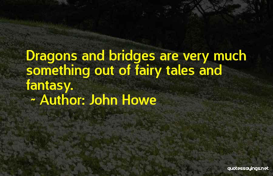 John Howe Quotes: Dragons And Bridges Are Very Much Something Out Of Fairy Tales And Fantasy.
